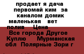 продает я дача  первомай ким  за каналом домик маленькая   вет        полив  › Цена ­ 250 000 - Все города Другое » Куплю   . Мурманская обл.,Полярные Зори г.